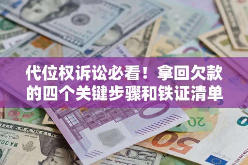 济南代位权诉讼必看!拿回欠款的四个关键步骤和铁证清单 济南代位权诉讼必看!拿回欠款的四个关键步骤和铁证清单