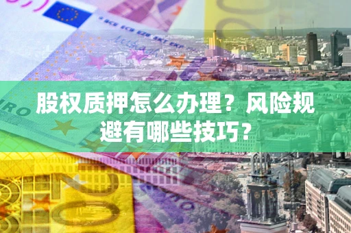 济南股权质押怎么办理？风险规避有哪些技巧？