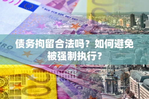 济南债务拘留合法吗？如何避免被强制执行？