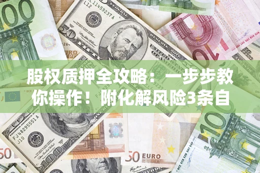 济南股权质押全攻略：一步步教你操作！附化解风险3条自救法则