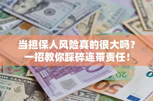 济南当担保人风险真的很大吗？一招教你踩碎连带责任！