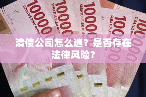 济南清债公司怎么选？是否存在法律风险？