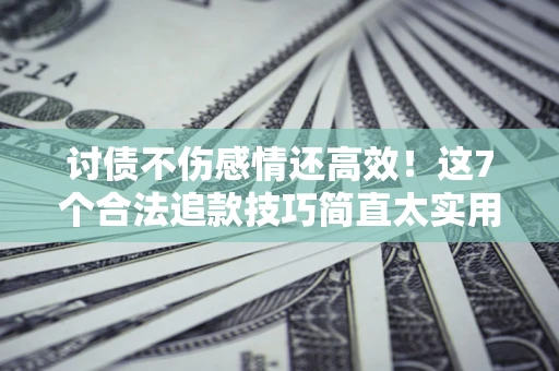 济南讨债不伤感情还高效！这7个合法追款技巧简直太实用