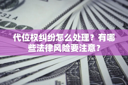 济南代位权纠纷怎么处理？有哪些法律风险要注意？