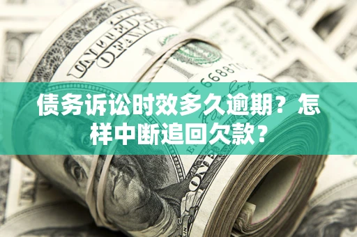 济南债务诉讼时效多久逾期？怎样中断追回欠款？