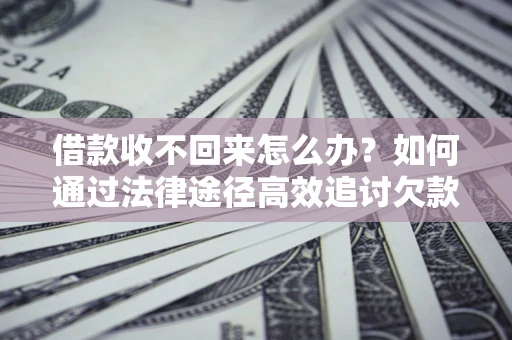 济南借款收不回来怎么办？如何通过法律途径高效追讨欠款？
