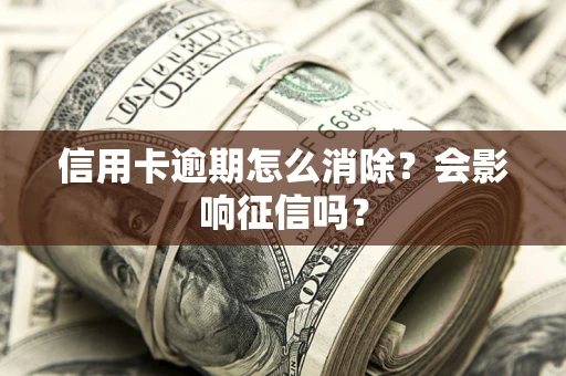 济南信用卡逾期怎么消除？会影响征信吗？