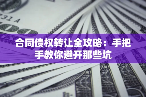 济南合同债权转让全攻略：手把手教你避开那些坑