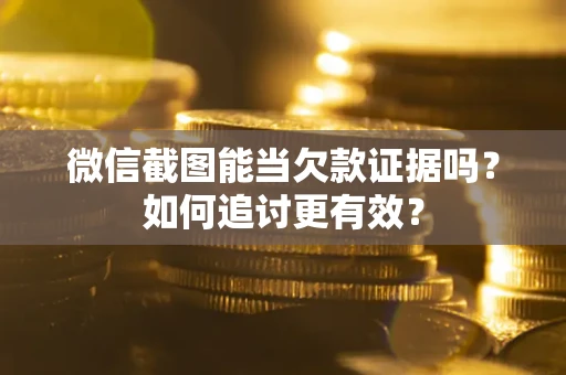 济南微信截图能当欠款证据吗？如何追讨更有效？