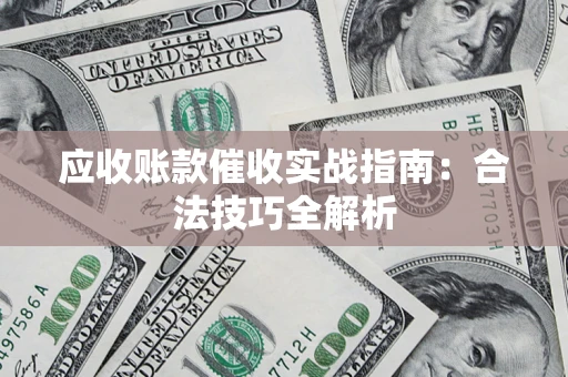 济南应收账款催收实战指南：合法技巧全解析