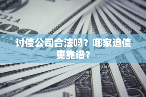济南讨债公司合法吗？哪家追债更靠谱？