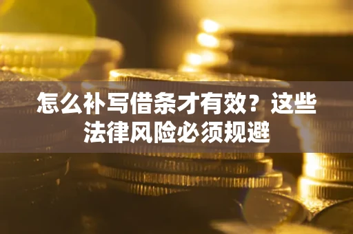 济南怎么补写借条才有效？这些法律风险必须规避