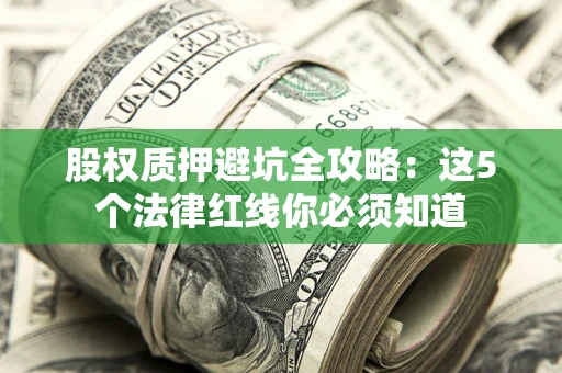 济南股权质押避坑全攻略：这5个法律红线你必须知道