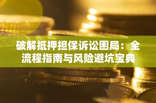 济南破解抵押担保诉讼困局：全流程指南与风险避坑宝典