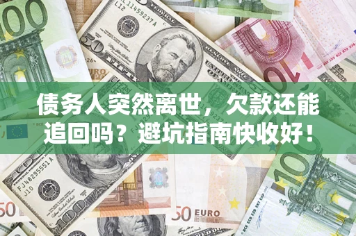 济南债务人突然离世，欠款还能追回吗？避坑指南快收好！