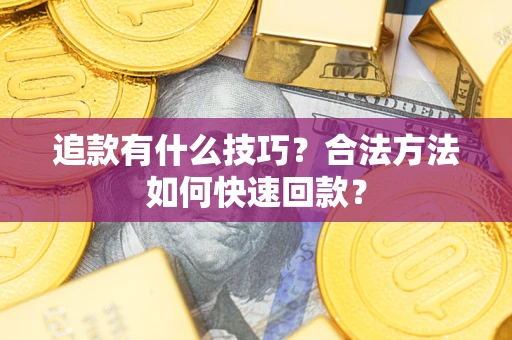 济南追款有什么技巧？合法方法如何快速回款？