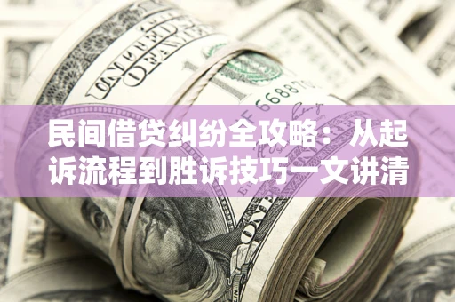 济南民间借贷纠纷全攻略：从起诉流程到胜诉技巧一文讲清