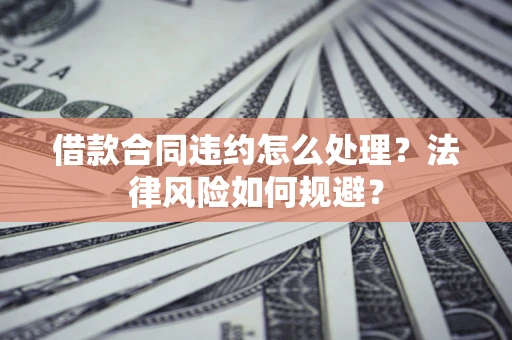 济南借款合同违约怎么处理？法律风险如何规避？