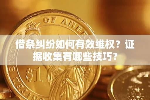 济南借条纠纷如何有效维权？证据收集有哪些技巧？