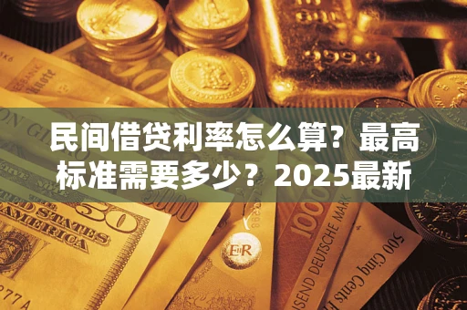 济南民间借贷利率怎么算？最高标准需要多少？2025最新避坑指南
