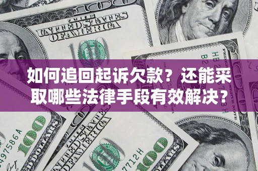 济南如何追回起诉欠款？还能采取哪些法律手段有效解决？