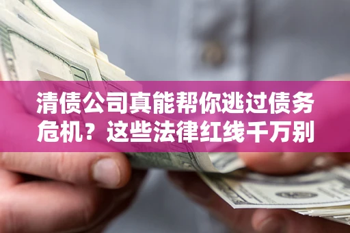 济南清债公司真能帮你逃过债务危机？这些法律红线千万别踩