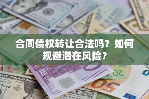 济南合同债权转让合法吗？如何规避潜在风险？