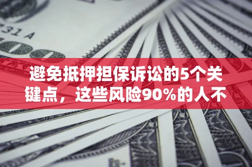 济南避免抵押担保诉讼的5个关键点，这些风险90%的人不知道！