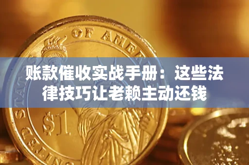 济南账款催收实战手册：这些法律技巧让老赖主动还钱