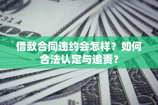 济南借款合同违约会怎样？如何合法认定与追责？
