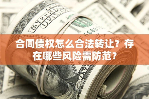 济南合同债权怎么合法转让？存在哪些风险需防范？