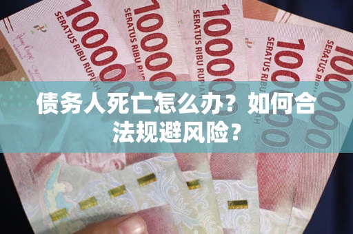 济南债务人死亡怎么办？如何合法规避风险？