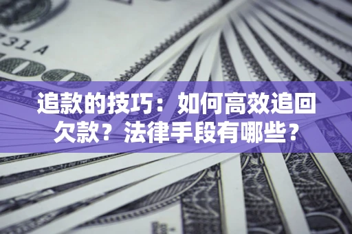 济南追款的技巧：如何高效追回欠款？法律手段有哪些？