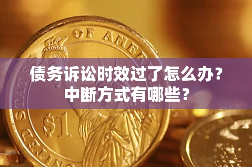 济南债务诉讼时效过了怎么办？中断方式有哪些？