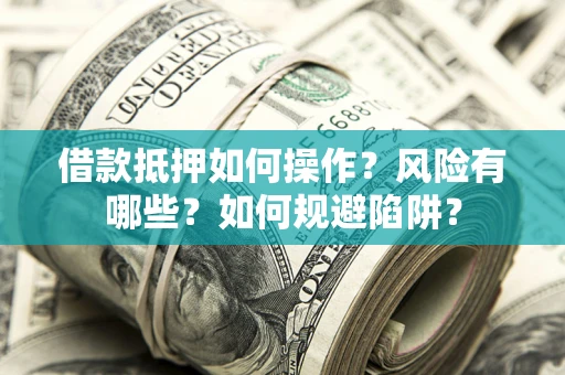 济南借款抵押如何操作?风险有哪些?如何规避陷阱? 济南借款抵押如何操作?风险有哪些?如何规避陷阱?