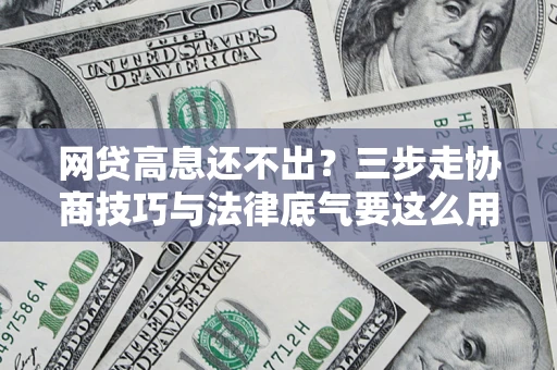 济南网贷高息还不出？三步走协商技巧与法律底气要这么用