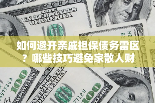 济南如何避开亲戚担保债务雷区？哪些技巧避免家散人财