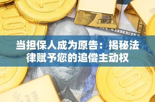 济南当担保人成为原告：揭秘法律赋予您的追偿主动权