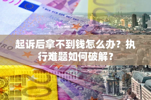 济南起诉后拿不到钱怎么办？执行难题如何破解？