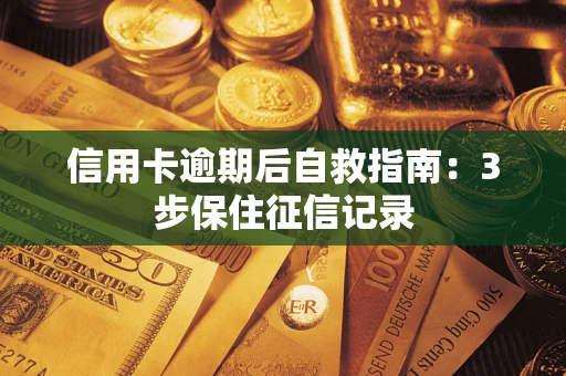 济南信用卡逾期后自救指南：3步保住征信记录