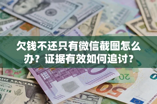 济南欠钱不还只有微信截图怎么办？证据有效如何追讨？