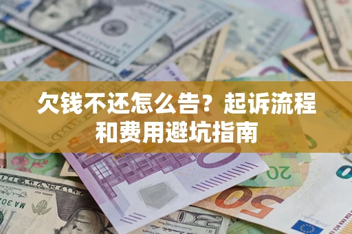 济南欠钱不还怎么告?起诉流程和费用避坑指南 济南欠钱不还怎么告?起诉流程和费用避坑指南