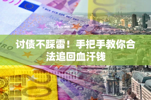 济南讨债不踩雷！手把手教你合法追回血汗钱