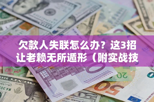 济南欠款人失联怎么办？这3招让老赖无所遁形（附实战技巧）