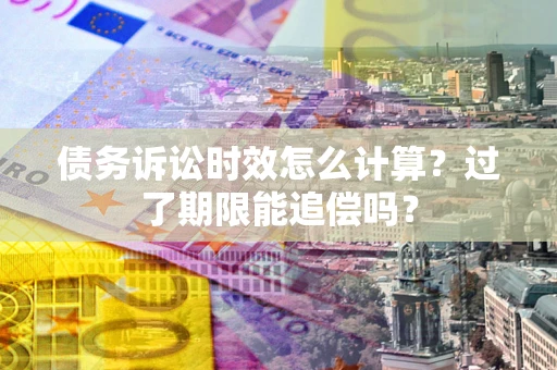 济南债务诉讼时效怎么计算？过了期限能追偿吗？
