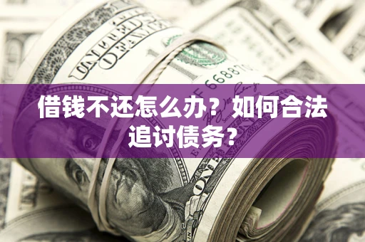 济南借钱不还怎么办？如何合法追讨债务？