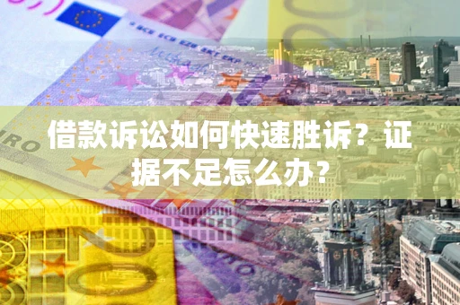 济南借款诉讼如何快速胜诉？证据不足怎么办？