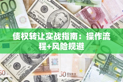济南债权转让实战指南：操作流程+风险规避