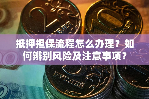 济南抵押担保流程怎么办理？如何辨别风险及注意事项？
