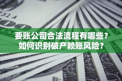济南要账公司合法流程有哪些？如何识别破产赖账风险？